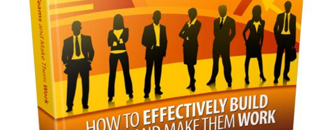 How To Effectively Build Teams And Make Them Work